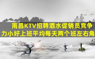 南昌KTV招聘酒水促销员竞争力小好上班平均每天两个班左右角